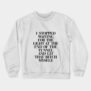 I Stopped Waiting for the Light at the End of the Tunnel and Lit that Bitch Myself in Black and White FFFFFF Crewneck Sweatshirt